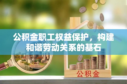 察隅公积金职工权益保护，构建和谐劳动关系的基石