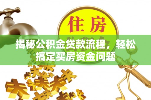 察隅揭秘公积金贷款流程，轻松搞定买房资金问题