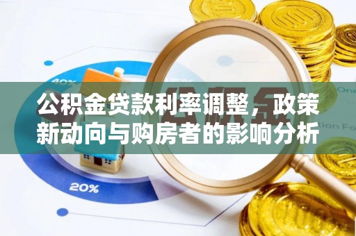 察隅公积金贷款利率调整，政策新动向与购房者的影响分析