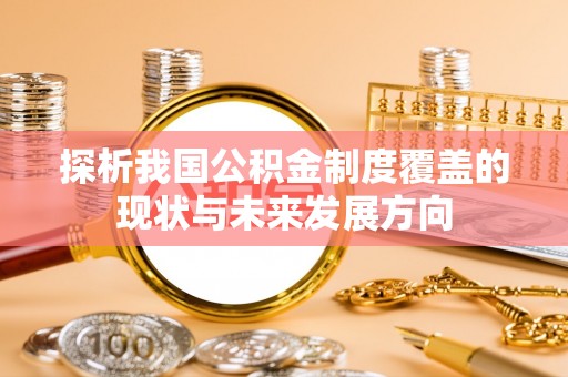 察隅探析我国公积金制度覆盖的现状与未来发展方向
