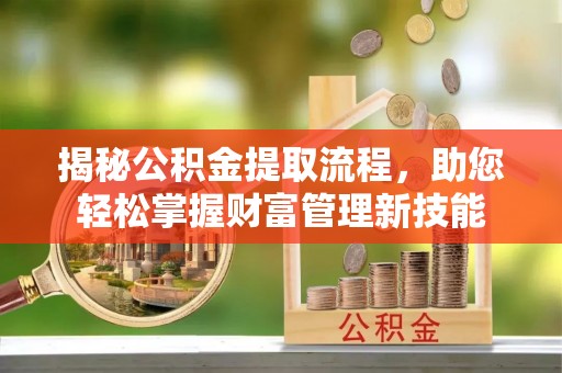 察隅揭秘公积金提取流程，助您轻松掌握财富管理新技能