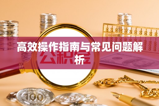 察隅高效操作指南与常见问题解析