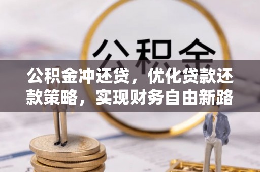 察隅公积金冲还贷，优化贷款还款策略，实现财务自由新路径