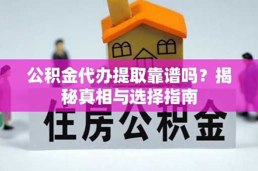 察隅公积金代办提取靠谱吗？揭秘真相与选择指南