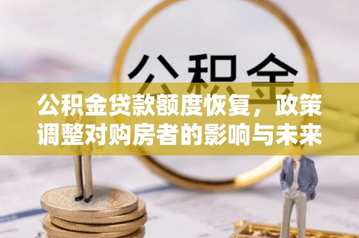 察隅公积金贷款额度恢复，政策调整对购房者的影响与未来展望