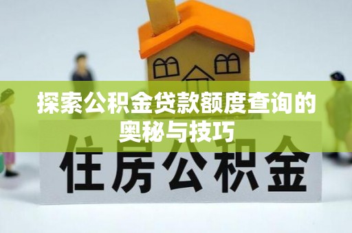 察隅探索公积金贷款额度查询的奥秘与技巧
