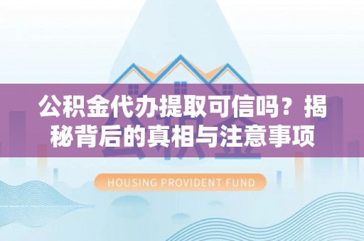 察隅公积金代办提取可信吗？揭秘背后的真相与注意事项