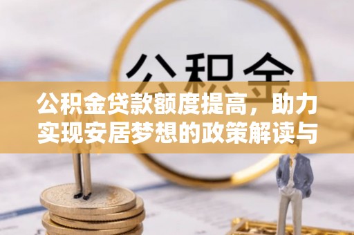 察隅公积金贷款额度提高，助力实现安居梦想的政策解读与未来展望