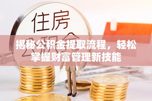 察隅揭秘公积金提取流程，轻松掌握财富管理新技能
