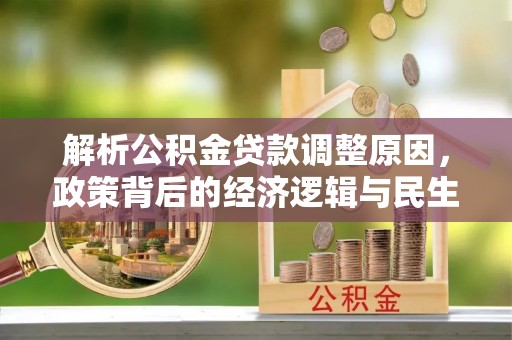 察隅解析公积金贷款调整原因，政策背后的经济逻辑与民生影响