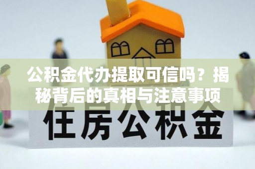 察隅公积金代办提取可信吗？揭秘背后的真相与注意事项