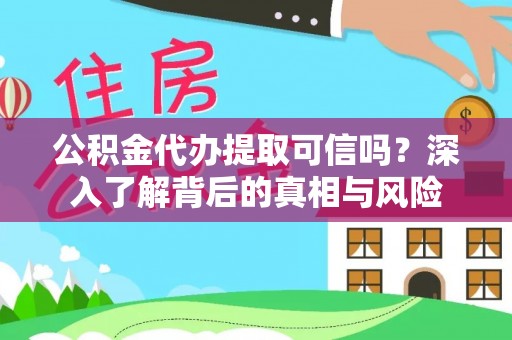察隅公积金代办提取可信吗？深入了解背后的真相与风险