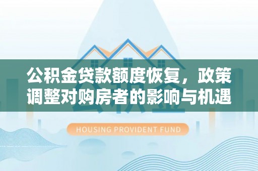 察隅公积金贷款额度恢复，政策调整对购房者的影响与机遇