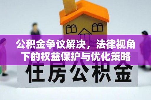 察隅公积金争议解决，法律视角下的权益保护与优化策略