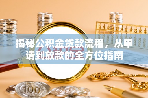 察隅揭秘公积金贷款流程，从申请到放款的全方位指南