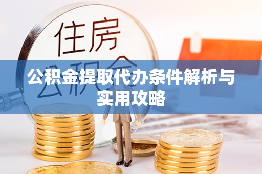 察隅公积金提取代办条件解析与实用攻略