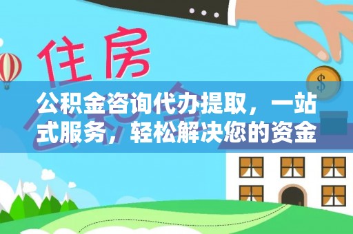 察隅公积金咨询代办提取，一站式服务，轻松解决您的资金需求