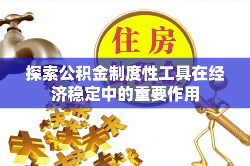 察隅探索公积金制度性工具在经济稳定中的重要作用