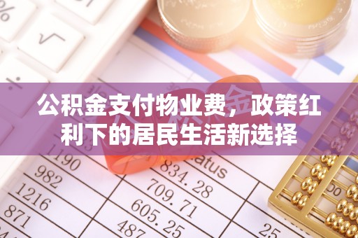 察隅公积金支付物业费，政策红利下的居民生活新选择