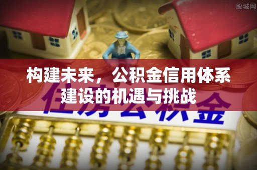察隅构建未来，公积金信用体系建设的机遇与挑战