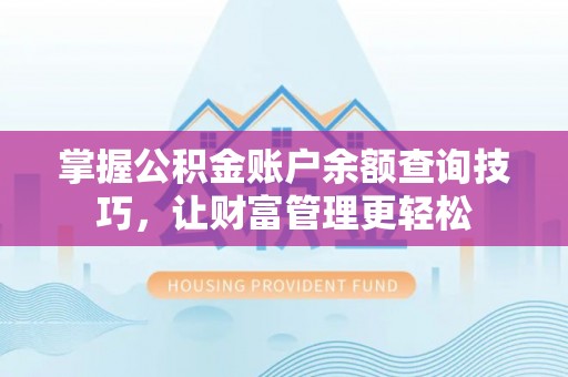 察隅掌握公积金账户余额查询技巧，让财富管理更轻松