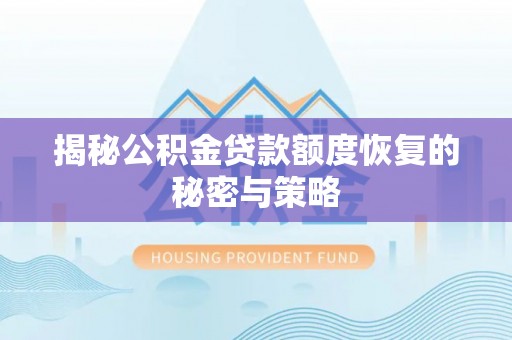 察隅揭秘公积金贷款额度恢复的秘密与策略