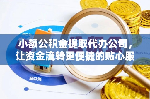 察隅小额公积金提取代办公司，让资金流转更便捷的贴心服务