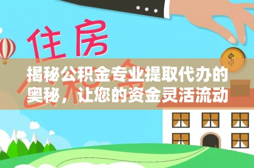 察隅揭秘公积金专业提取代办的奥秘，让您的资金灵活流动