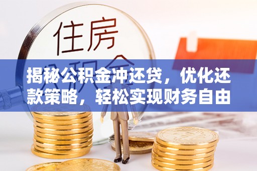 察隅揭秘公积金冲还贷，优化还款策略，轻松实现财务自由